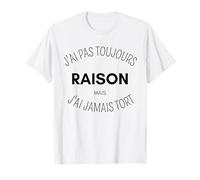 J'ai Pas Toujours Raison Mais J'ai Jamais Tort T-Shirt