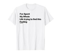 J'Ai passé Toute ma Vie à Essayer de trouver ce Sentiment T-Shirt