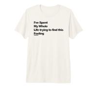 J'Ai passé Toute ma Vie à Essayer de trouver ce Sentiment T-Shirt Haut de Gamme