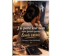 J'ai porté leur nom sans jamais porter leur cœur: Chroniques d'une belle-famille