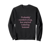 J'ai probablement besoin d'un câlin, mais a commencé à colorier à la place Sweatshirt
