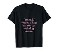 J'ai probablement besoin d'un câlin, mais a commencé à colorier à la place T-Shirt