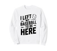 J'Ai quitté ma Balle de Baseball pour être Ici Sweatshirt