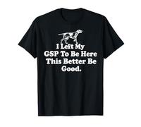 J'Ai quitté Mon GSP pour être Ici, ça ferait Mieux d'être T-Shirt