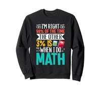 J'ai raison 98% du temps, les 3% restants sont quand je fais des mathématiques Sweatshirt