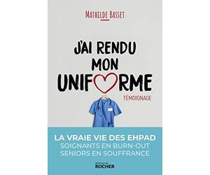 J'ai rendu mon uniforme: Une infirmière en EHPAD témoigne