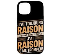 J'Ai Toujours Raison Et Quand Je Me Trompe Coque pour iPhone 15