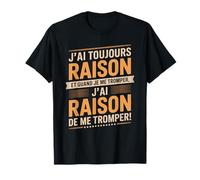 J'Ai Toujours Raison Et Quand Je Me Trompe T-Shirt