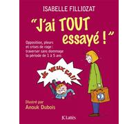 J'ai tout essayé ! Opposition, pleurs et crises de rage : traverser sans dommage la période de 1 à 5 ans - Isabelle Filliozat - Lattes - broché - Essai