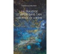 J'ai traversé le miroir sans tain L'invisible en Lumière - Dominique Meunier - Le Lys Bleu - broché - Témoignage