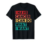 J'Ai Un Cancer, Je Peux Faire Ce Que Je Veux T-Shirt
