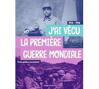 J'ai Vécu La Première Guerre Mondiale 1914-1918 - Trois Poilus Racontent