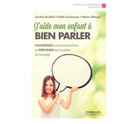 J'aide mon enfant à bien parler: Favoriser la communication et prévenir les troubles du langage.