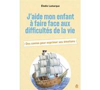J'aide mon enfant à faire face aux difficultés de la vie: Des contes pour exprimer ses émotions