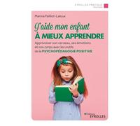 J'aide mon enfant à mieux apprendre: Apprivoiser son cerveau, ses émotions et son corps avec les outils de la psychopédagogie positive
