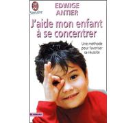 J'aide mon enfant à se concentrer : Une méthode pour favoriser sa réussite