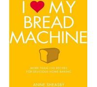 J'aime ma machine à pain : Plus de 100 recettes pour de délicieuses pâtisseries maison
