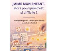 J'aime mon enfant... Alors pourquoi c'est si difficile?: Le livret d'accompagnement. 10 Supports prêts à l’emploi pour apaiser le quotidien familial