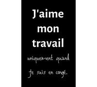 J'aime mon travail: petit carnet de notes ligné, cahier format de poche, petit A5 12,7 cm x 20,32 cm, idée de cadeau homme femme original rigolo drôle anniversaire noël fête
