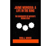 JAIME MUNGUIA: A LIFE IN THE RING: THE BIOGRAPHY OF MEXICO'S RISING STAR