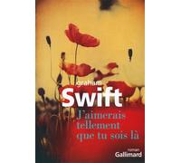 J'aimerais tellement que tu sois là - Graham Swift - Gallimard - broché - Roman