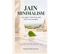 Jain Minimalism - Live Light, Think Pure, and Find True Freedom: Timeless Jain Monk Wisdom for Stress-Free, Ethical, and Purposeful Living