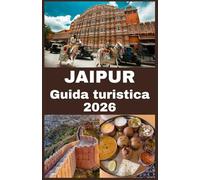 JAIPUR Guida turistica 2026: Il tuo compagno ideale per esplorare la Città Rosa: consigli da esperti, tesori nascosti, esperienze culturali e consigli ... per un'avventura indimenticabile a Jaipur