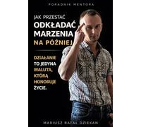 JAK PRZESTAĆ ODKŁADAĆ MARZENIA NA PÓŹNIEJ