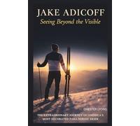 JAKE ADICOFF : Seeing Beyond the Visible: The Extraordinary Journey of America’s Most Decorated Para Nordic Skier