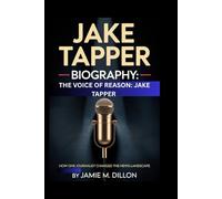 JAKE TAPPER BIOGRAPHY: THE VOICE OF REASON - JAKE TAPPER: How One Journalist Changed the News Landscape