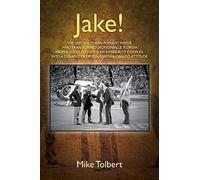 Jake! The Last Southern Populist Mayor Who Transformed Jacksonville, Florida From A Sleepy City With An Inferiority Complex Into A Dynamic Metropolis With A Can-Do Attitude