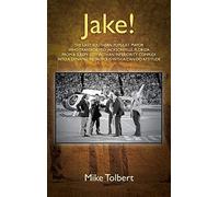 Jake! The Last Southern Populist Mayor Who Transformed Jacksonville, Florida From A Sleepy City With An Inferiority Complex Into A Dynamic Metropolis With A Can-Do Attitude