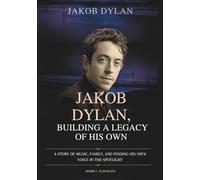 JAKOB DYLAN :BUILDING A LEGACY OF HIS OWN: A Story of Music, Family, and Finding His Own Voice in the Spotlight