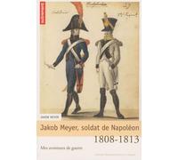 Jakob Meyer, Soldat De Napoléon - Mes Aventures De Guerre, 1808-1813