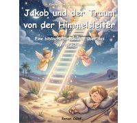 Jakob und der Traum von der Himmelsleiter: Eine biblische Kindergeschichte über Glauben und Verwandlung - ein illustriertes Kinderbuch