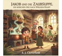 Jakob und die Zaubersuppe: Ein Märchen frei nach Wilhelm Hauff