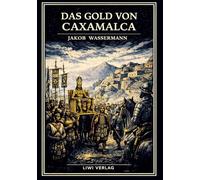 Jakob Wassermann: Das Gold von Caxamalca. Vollständige Neuausgabe: Eine Novelle über Goldgier, Verrat und den Untergang des Inkareichs