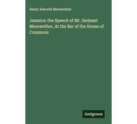 Jamaica: the Speech of Mr. Serjeant Merewether, At the Bar of the House of Commons