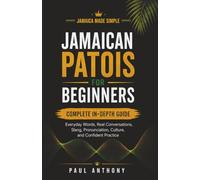 Jamaican Patois Made Simple: The Complete Beginner Foundation for Common Words, Everyday Phrases, Real Conversations, Culture, and Confident Practice