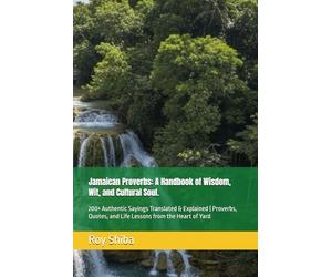 Jamaican Proverbs: A Handbook of Wisdom, Wit, and Cultural Soul.: 200+ Authentic Sayings Translated & Explained | Proverbs, Quotes, and Life Lessons from the Heart of Yard