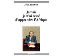 Jamais je n'ai cessé d'apprendre l'Afrique - Jean Audibert - Karthala - broché - Essai