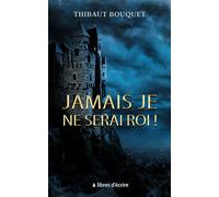 Jamais je ne serai roi ! - Thibaut Bouquet - Libres d'écrire - broché - Roman