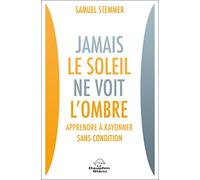 Jamais le soleil ne voit l'ombre - Apprendre à rayonner sans condition
