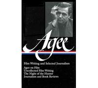 James Agee: Film Writing and Selected Journalism (LOA #160): Agee on Film / uncollected film writing / The Night of the Hunter / journalism and film reviews