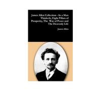 James Allen Collection - As A Man Thinketh, Eight Pillars Of Prosperity, The Way Of Peace And The Heavenly Life