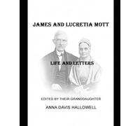 JAMES AND LUCRTIA MOTT LIFE AND LETTERS: Edited by their Granddaugher