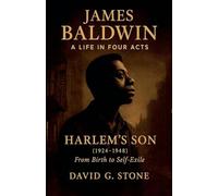 James Baldwin: A Life in Four Acts: Volume 1: "Harlem's Son" (1924-1948)