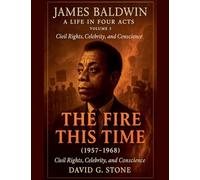 James Baldwin: A Life in Four Acts: Volume 3: "The Fire This Time" (1957-1968)