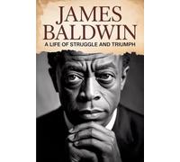 James Baldwin: A Life of Struggle and Triumph