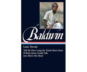 James Baldwin: Later Novels (LOA #272): Tell Me How Long the Train's Been Gone / If Beale Street Could Talk / Just Above My Head